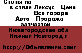 Стопы на Toyota Land Criuser 200 в стиле Лексус › Цена ­ 11 999 - Все города Авто » Продажа запчастей   . Нижегородская обл.,Нижний Новгород г.